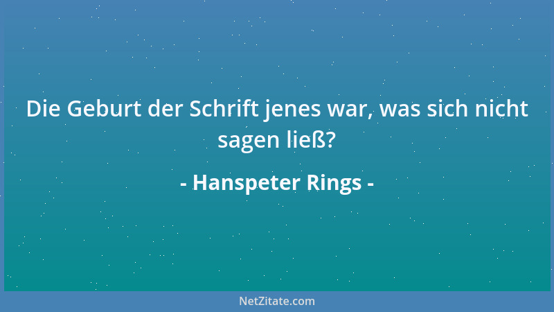 Hanspeter Rings - Die Geburt der Schrift jenes war, was sich nicht sagen ließ?...