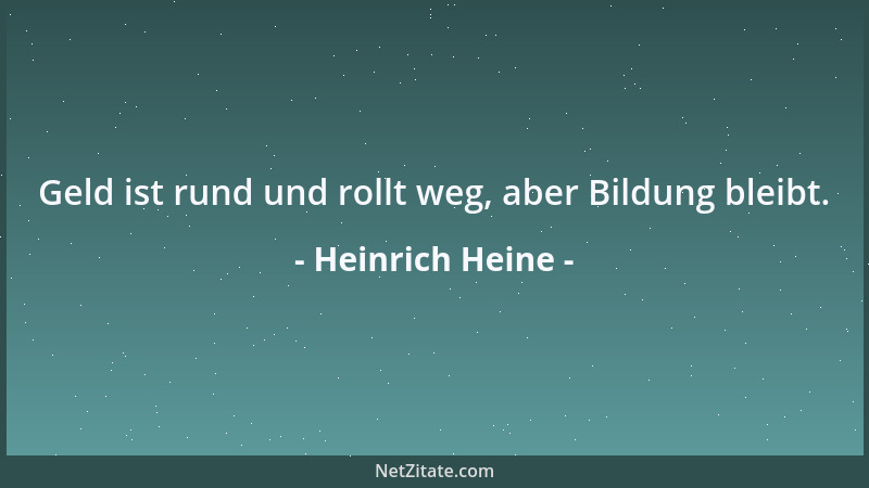 Heinrich Heine - Geld ist rund und rollt weg, aber Bildung bleibt....