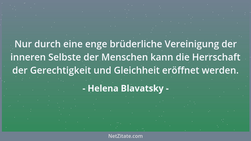 Helena Blavatsky - Nur durch eine enge brüderliche Vereinigung der inneren Selbste der Menschen kann die Herrschaft der Ger...