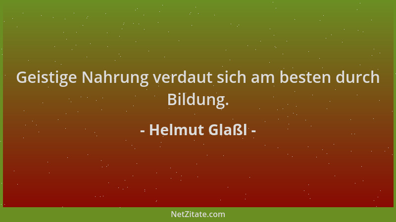 Helmut Glaßl - Geistige Nahrung verdaut sich am besten durch Bildung....