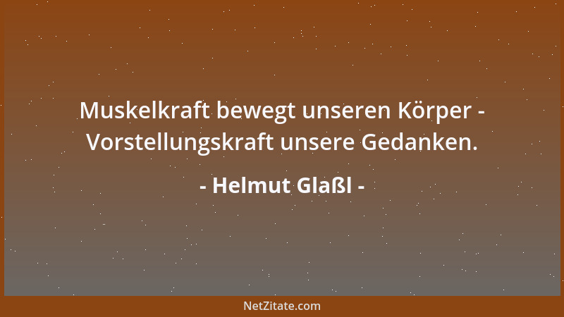 Helmut Glaßl - Muskelkraft bewegt unseren Körper - Vorstellungskraft unsere Gedanken....