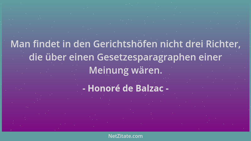 Honoré de Balzac - Man findet in den Gerichtshöfen nicht drei Richter, die über einen Gesetzesparagraphen einer Meinung wär...