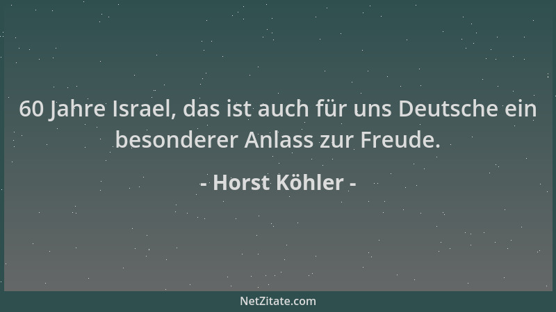 Horst Köhler - 60 Jahre Israel, das ist auch für uns Deutsche ein besonderer Anlass zur Freude....