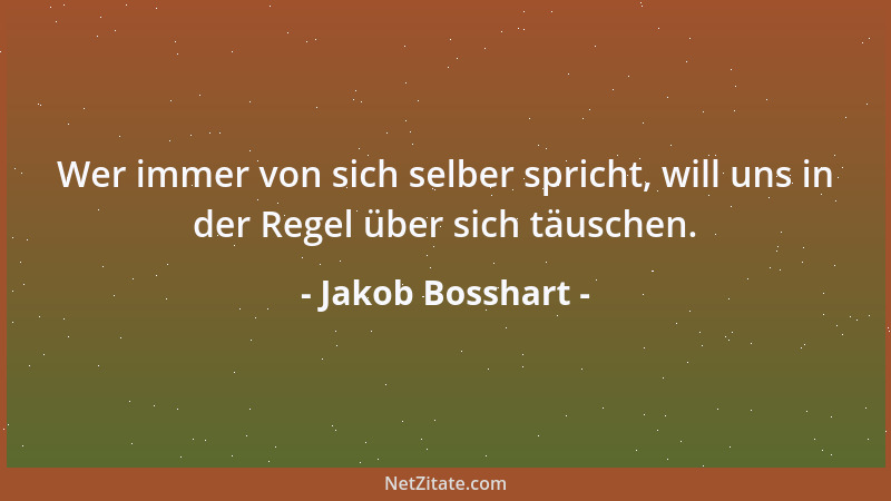 Jakob Bosshart - Wer immer von sich selber spricht, will uns in der Regel über sich täuschen....