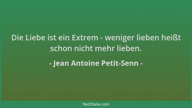 Jean Antoine Petit-Senn - Die Liebe ist ein Extrem - weniger lieben heißt schon nicht mehr lieben....