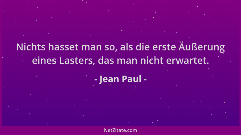 Jean Paul - Nichts hasset man so, als die erste Äußerung eines Lasters, das man nicht erwartet....