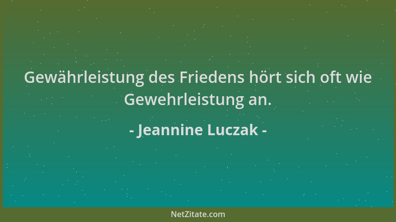 Jeannine Luczak - Gewährleistung des Friedens hört sich oft wie Gewehrleistung an....