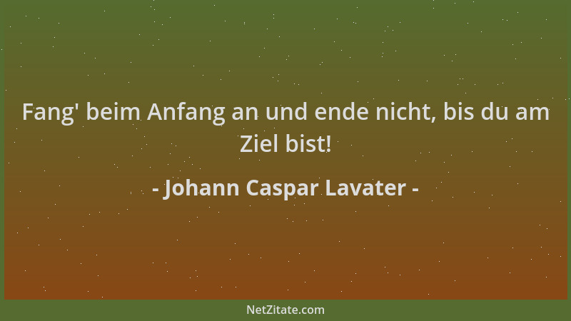 Johann Caspar Lavater - Fang ' beim Anfang an und ende nicht, bis du am Ziel bist!...