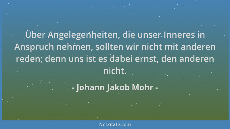 Johann Jakob Mohr - Über Angelegenheiten, die unser Inneres in Anspruch nehmen, sollten wir nicht mit anderen reden; denn u...
