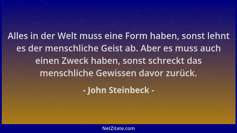 John Steinbeck - Alles in der Welt muss eine Form haben, sonst lehnt es der menschliche Geist ab. Aber es muss auch einen Z...