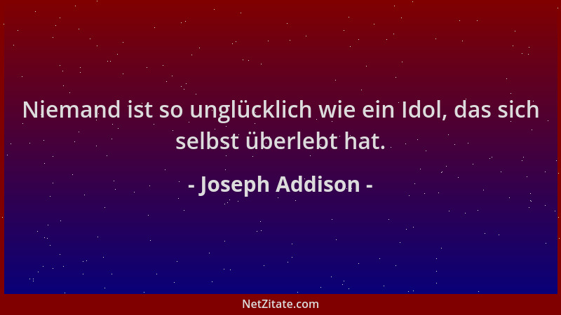Joseph Addison - Niemand ist so unglücklich wie ein Idol, das sich selbst überlebt hat....
