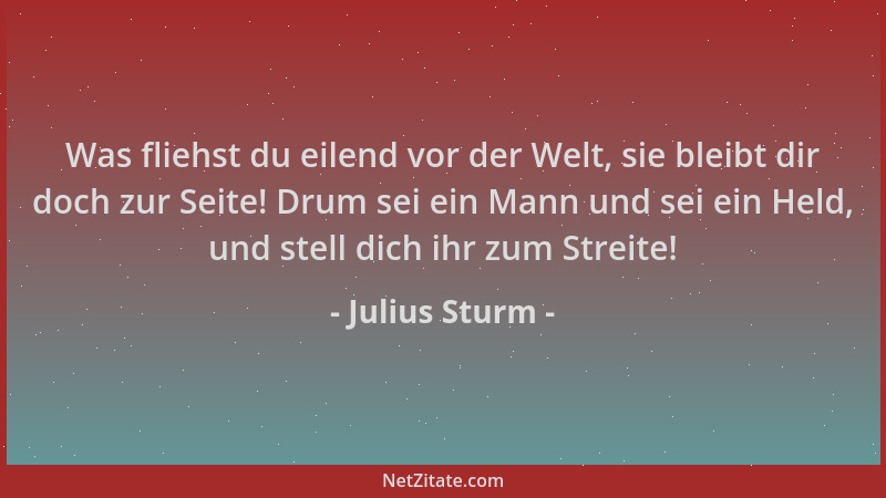 Julius Sturm - Was fliehst du eilend vor der Welt, sie bleibt dir doch zur Seite! Drum sei ein Mann und sei ein Held, und s...