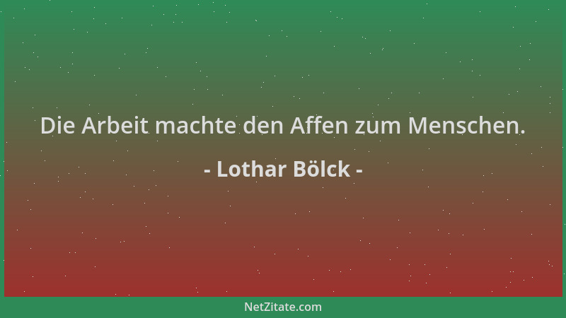 Lothar Bölck - Die Arbeit machte den Affen zum Menschen....