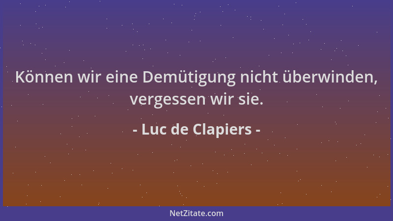 Luc de Clapiers - Können wir eine Demütigung nicht überwinden, vergessen wir sie....