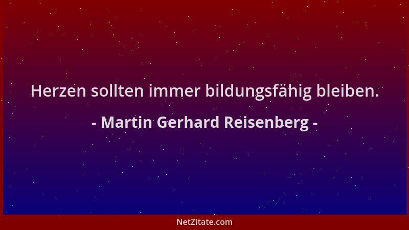 Martin Gerhard Reisenberg - Herzen sollten immer bildungsfähig bleiben....