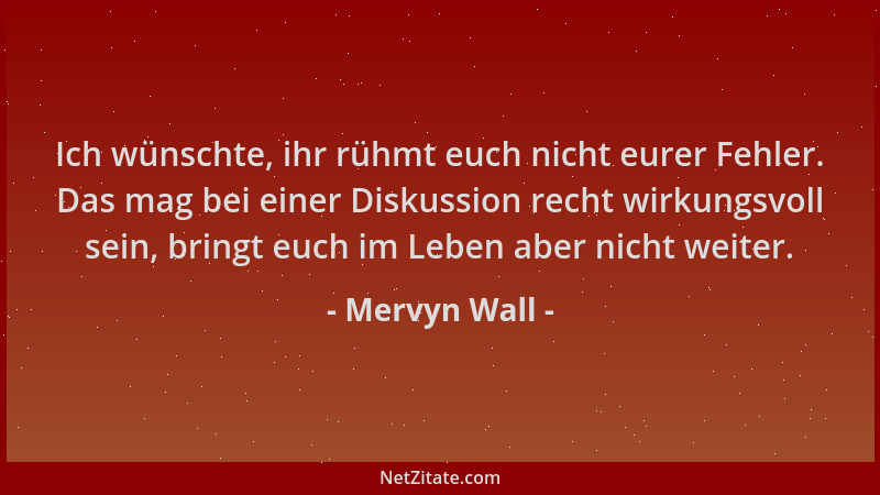 Mervyn Wall - Ich wünschte, ihr rühmt euch nicht eurer Fehler. Das mag bei einer Diskussion recht wirkungsvoll sein, bringt...