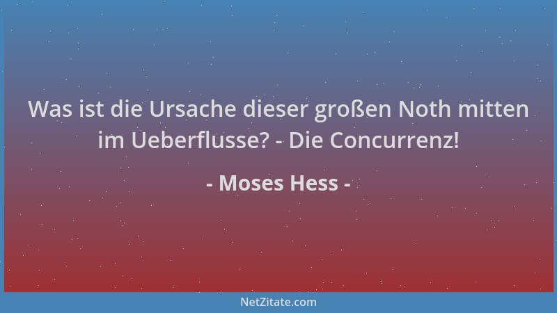 Moses Hess - Was ist die Ursache dieser großen Noth mitten im Ueberflusse? - Die Concurrenz!...