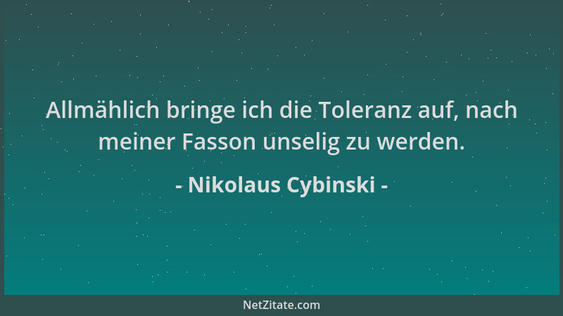 Nikolaus Cybinski - Allmählich bringe ich die Toleranz auf, nach meiner Fasson unselig zu werden....