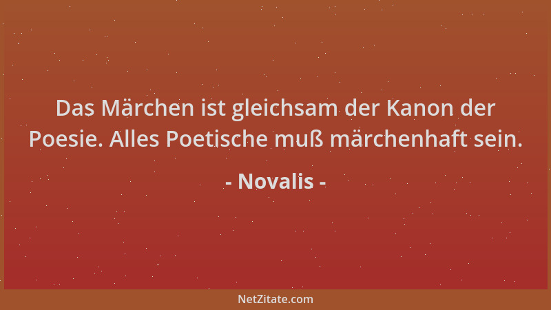 Novalis - Das Märchen ist gleichsam der Kanon der Poesie. Alles Poetische muß märchenhaft sein....