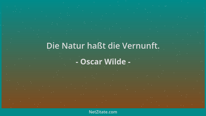 Oscar Wilde - Die Natur haßt die Vernunft....