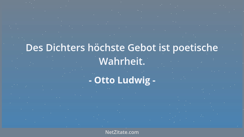 Otto Ludwig - Des Dichters höchste Gebot ist poetische Wahrheit....