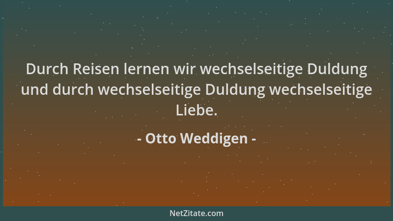 Otto Weddigen - Durch Reisen lernen wir wechselseitige Duldung und durch wechselseitige Duldung wechselseitige Liebe....