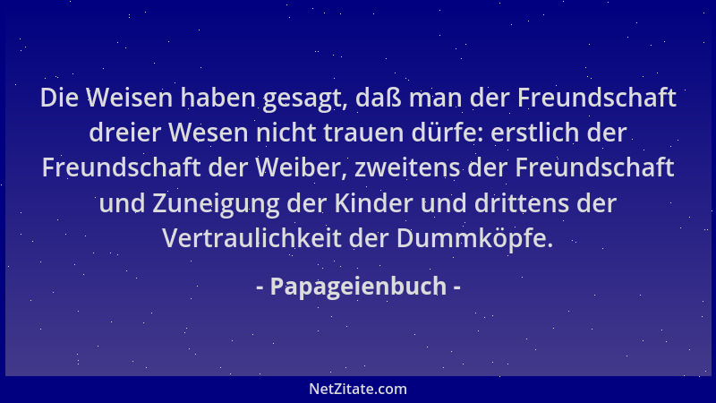 Papageienbuch - Die Weisen haben gesagt, daß man der Freundschaft dreier Wesen nicht trauen dürfe: erstlich der Freundschaf...
