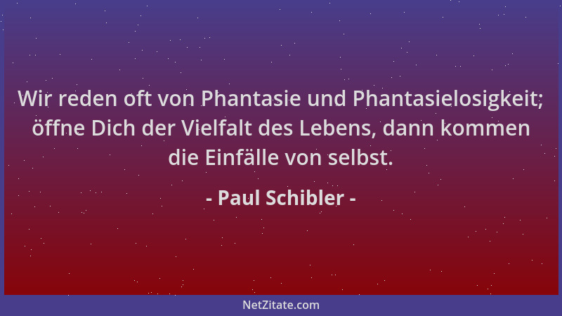 Paul Schibler - Wir reden oft von Phantasie und Phantasielosigkeit; öffne Dich der Vielfalt des Lebens, dann kommen die Ein...