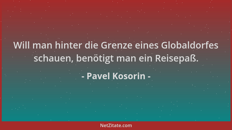 Pavel Kosorin - Will man hinter die Grenze eines Globaldorfes schauen, benötigt man ein Reisepaß....