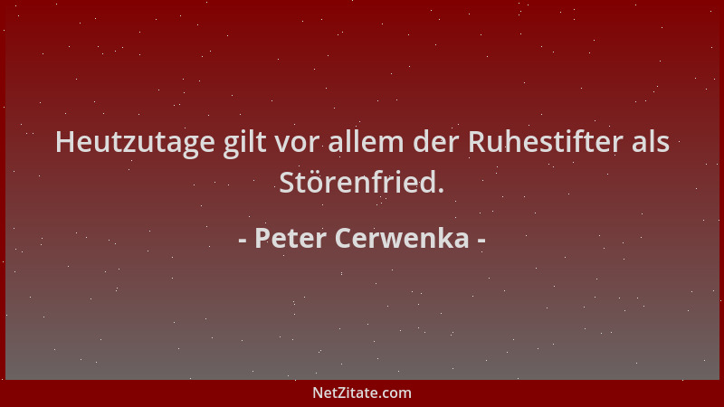 Peter Cerwenka - Heutzutage gilt vor allem der Ruhestifter als Störenfried....