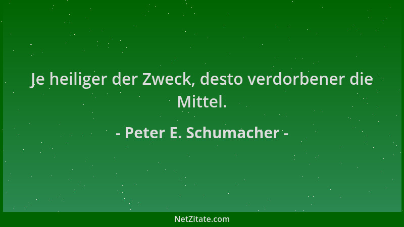Peter E. Schumacher - Je heiliger der Zweck, desto verdorbener die Mittel....