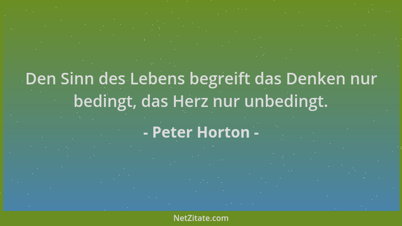 Peter Horton - Den Sinn des Lebens begreift das Denken nur bedingt, das Herz nur unbedingt....