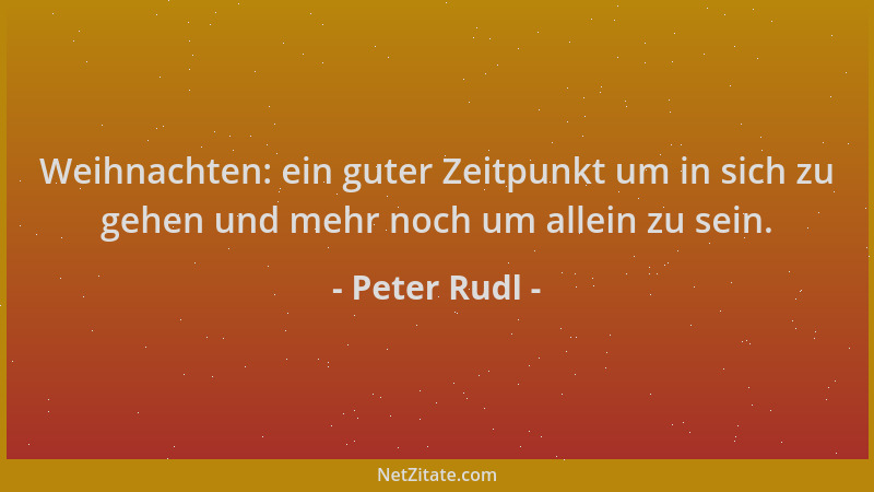 Peter Rudl - Weihnachten: ein guter Zeitpunkt um in sich zu gehen und mehr noch um allein zu sein....