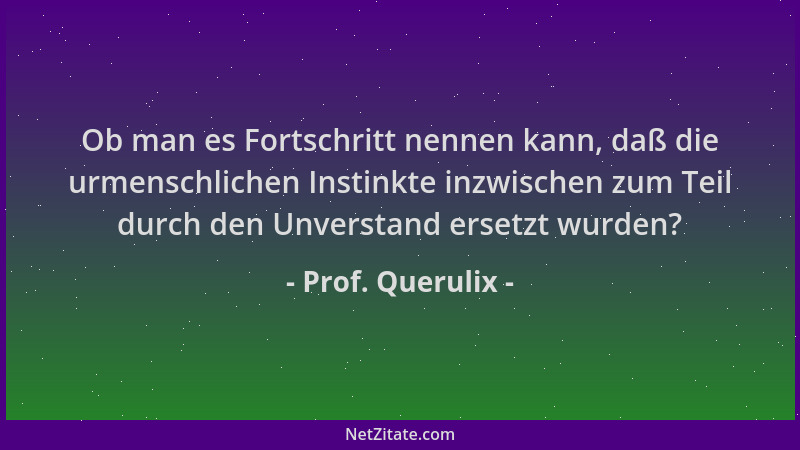 Prof. Querulix - Ob man es Fortschritt nennen kann, daß die urmenschlichen Instinkte inzwischen zum Teil durch den Unversta...