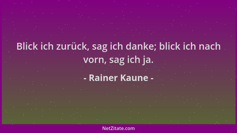 Rainer Kaune - Blick ich zurück, sag ich danke; blick ich nach vorn, sag ich ja....