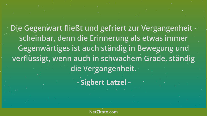 Sigbert Latzel - Die Gegenwart fließt und gefriert zur Vergangenheit - scheinbar, denn die Erinnerung als etwas immer Gegen...