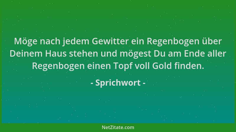 Sprichwort - Möge nach jedem Gewitter ein Regenbogen über Deinem Haus stehen und mögest Du am Ende aller Regenbogen einen T...
