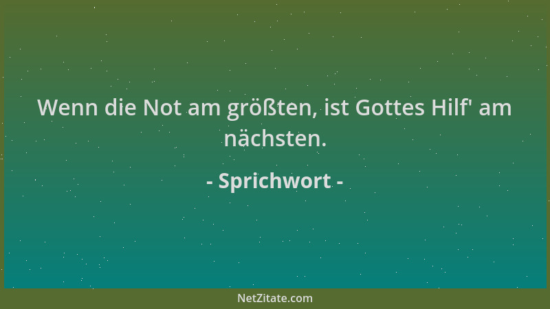 Sprichwort - Wenn die Not am größten, ist Gottes Hilf ' am nächsten....