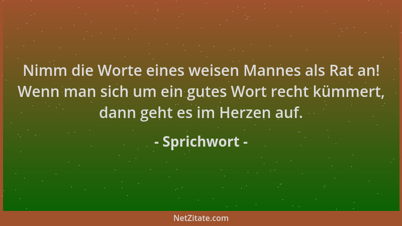 Sprichwort - Nimm die Worte eines weisen Mannes als Rat an! Wenn man sich um ein gutes Wort recht kümmert, dann geht es im...