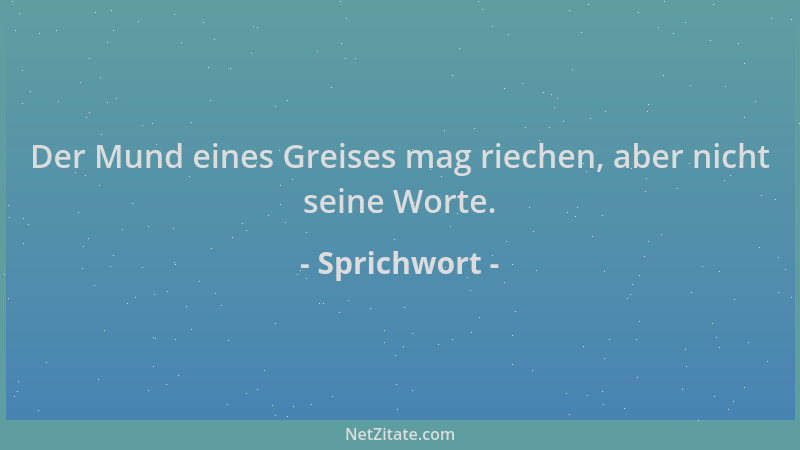 Sprichwort - Der Mund eines Greises mag riechen, aber nicht seine Worte....