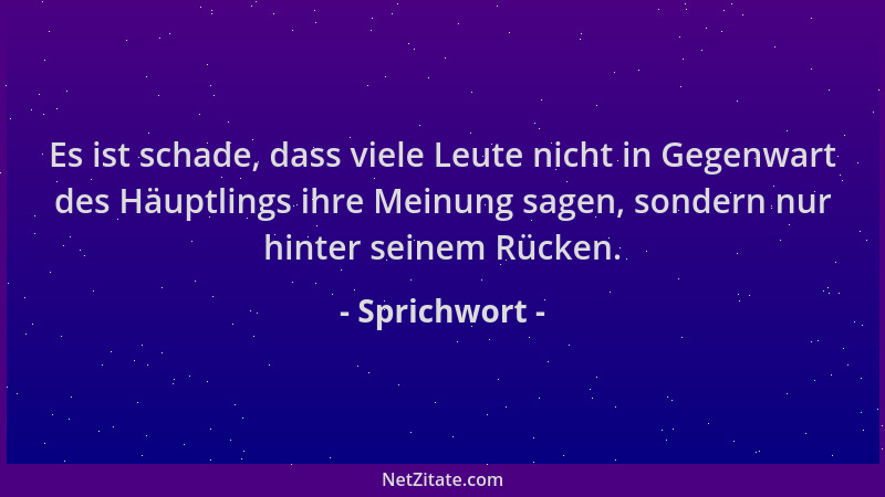 Sprichwort - Es ist schade, dass viele Leute nicht in Gegenwart des Häuptlings ihre Meinung sagen, sondern nur hinter seine...