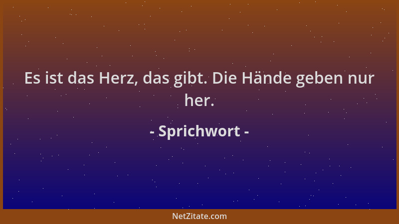 Sprichwort - Es ist das Herz, das gibt. Die Hände geben nur her....