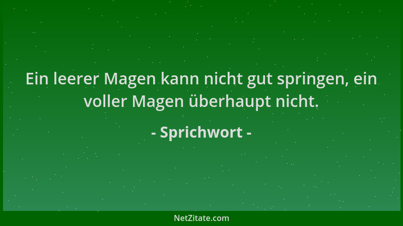 Sprichwort - Ein leerer Magen kann nicht gut springen, ein voller Magen überhaupt nicht....