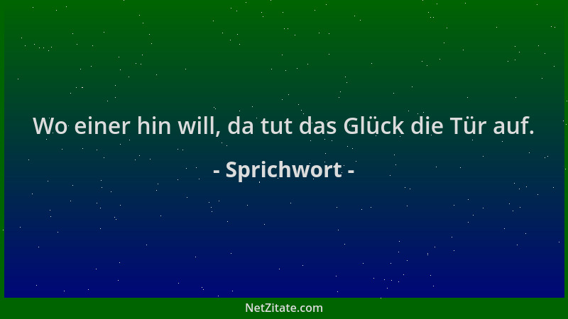 Sprichwort - Wo einer hin will, da tut das Glück die Tür auf....
