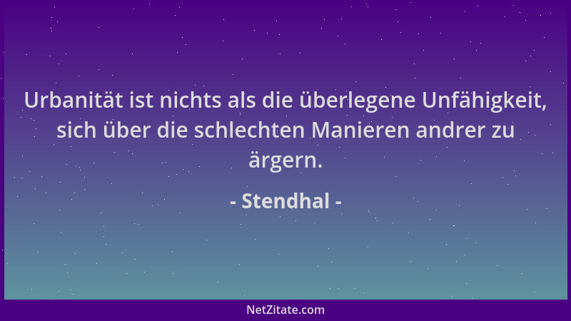 Stendhal - Urbanität ist nichts als die überlegene Unfähigkeit, sich über die schlechten Manieren andrer zu ärgern....