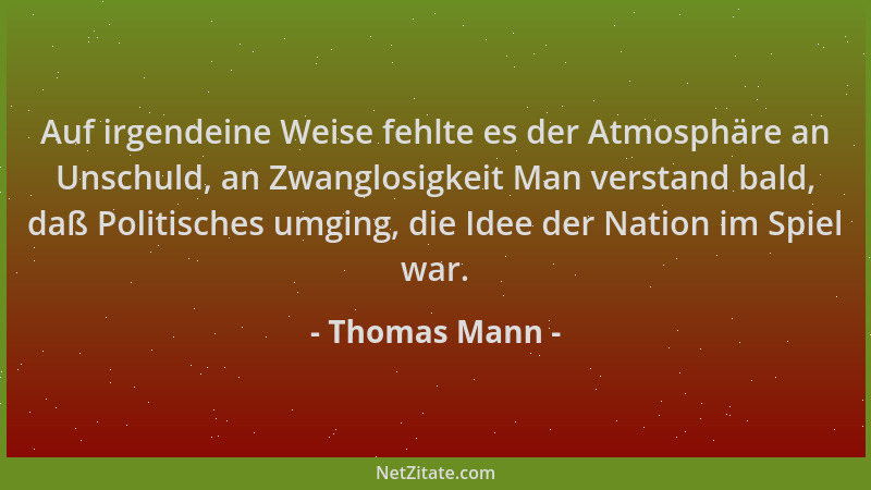 Thomas Mann - Auf irgendeine Weise fehlte es der Atmosphäre an Unschuld, an Zwanglosigkeit Man verstand bald, daß Politisch...