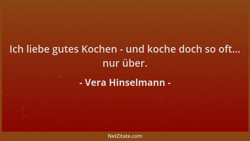 Vera Hinselmann - Ich liebe gutes Kochen - und koche doch so oft... nur über....