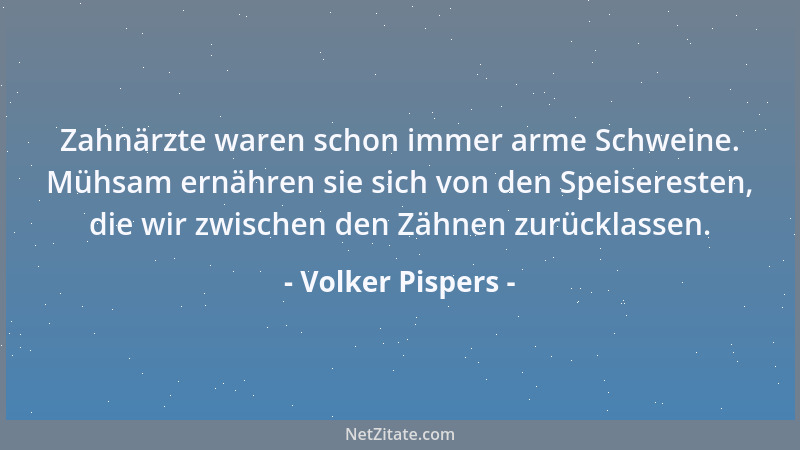 Volker Pispers - Zahnärzte waren schon immer arme Schweine. Mühsam ernähren sie sich von den Speiseresten, die wir zwischen...