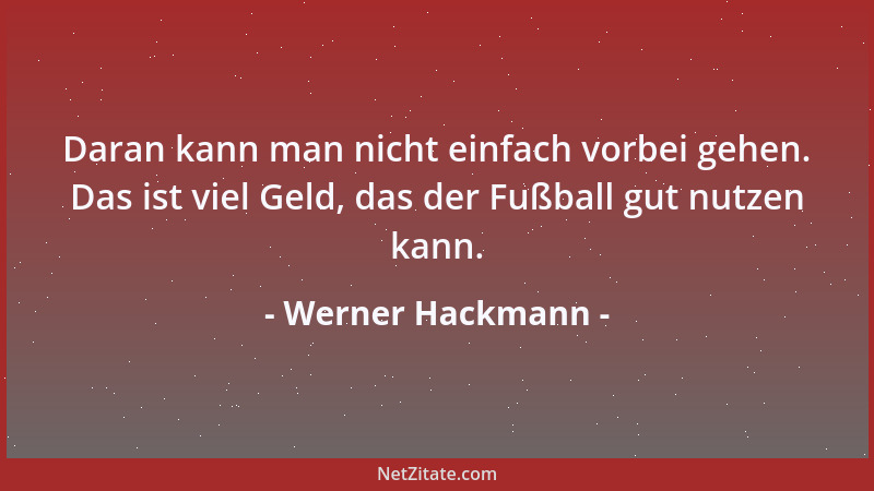 Werner Hackmann - Daran kann man nicht einfach vorbei gehen. Das ist viel Geld, das der Fußball gut nutzen kann....