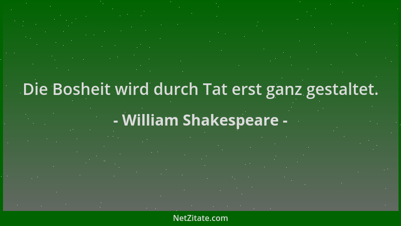 William Shakespeare - Die Bosheit wird durch Tat erst ganz gestaltet....